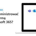 Jak administrować platformą Microsoft 365?