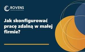 Jak skonfigurować pracę zdalną w małej firmie
