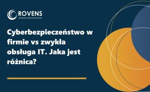 Cyberbezpieczeństwo w firmie vs zwykła obsługa IT. Jaka jest różnica