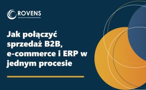 Jak połączyć sprzedaż B2B e-commerce i ERP w jednym procesie