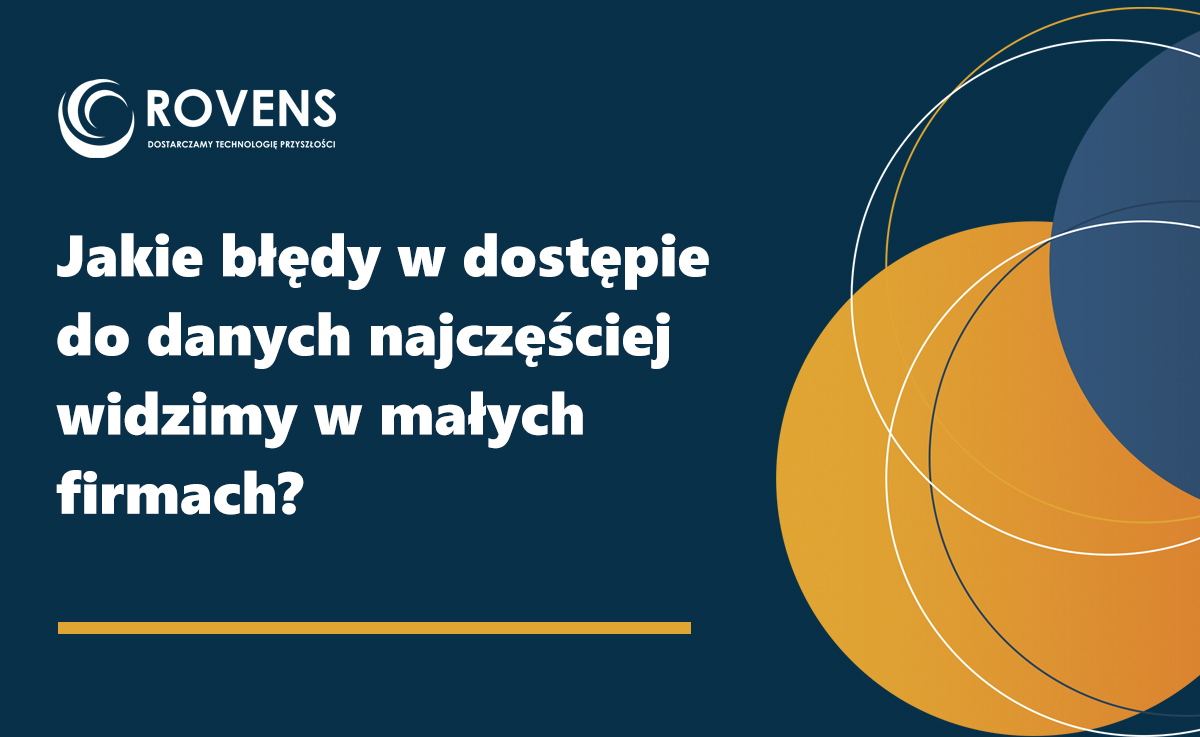 Jakie błędy w dostępie do danych najczęściej widzimy w małych firmach?
