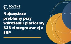 Najczęstsze problemy przy wdrożeniu platformy B2B zintegrowanej z ERP