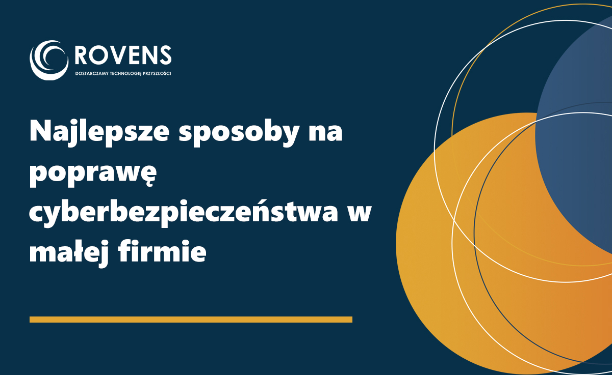 Najlepsze sposoby na poprawę cyberbezpieczeństwa w małej firmie