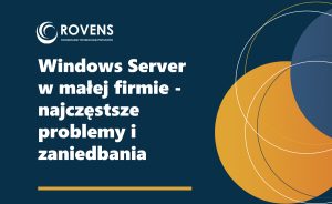 Windows Server w małej firmie - najczęstsze problemy i zaniedbania