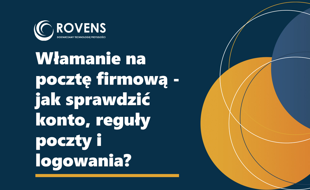 Włamanie na pocztę firmową – jak sprawdzić konto, reguły poczty i logowania?