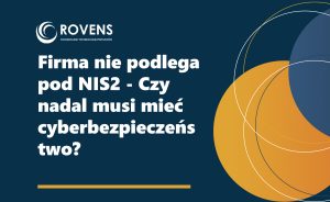 Firma nie podlega pod NIS2 - Czy nadal musi mieć cyberbezpieczeństwo?