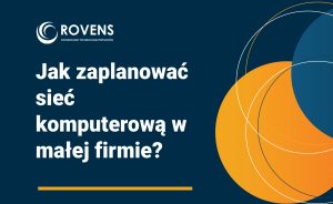 Jak zaplanować sieć komputerową w małej firmie