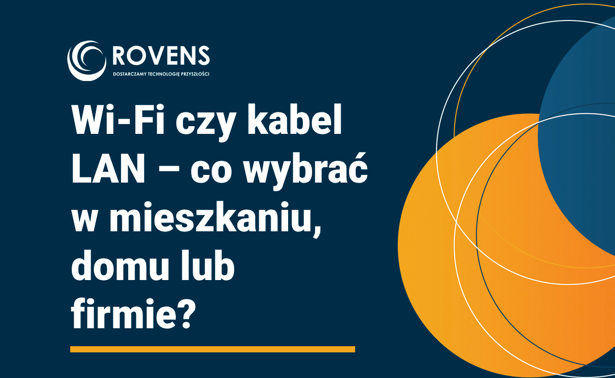Wi-Fi czy kabel LAN – co wybrać w mieszkaniu, domu lub firmie?